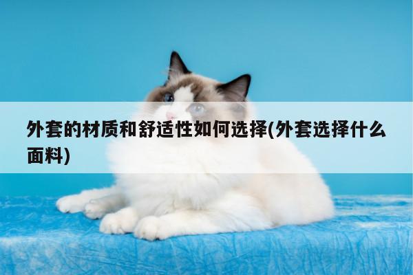 外套的材质和舒适性如何选择(外套选择什么面料)