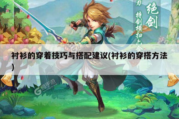 衬衫的穿着技巧与搭配建议(衬衫的穿搭方法)