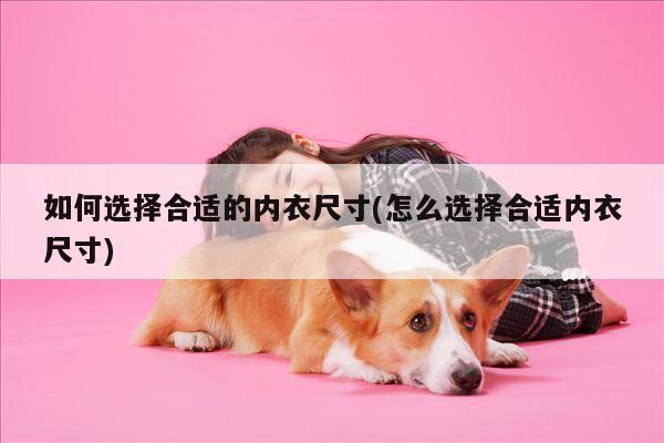 如何选择合适的内衣尺寸(怎么选择合适内衣尺寸)