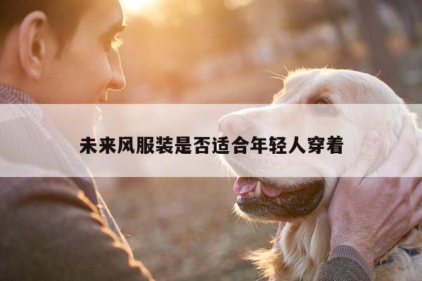 未来风服装是否适合年轻人穿着