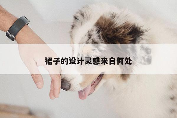 裙子的设计灵感来自何处