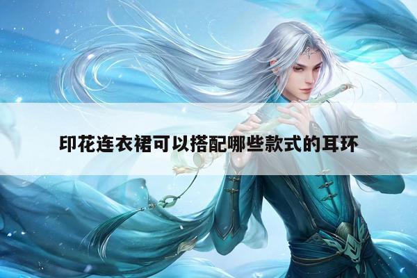 印花连衣裙可以搭配哪些款式的耳环