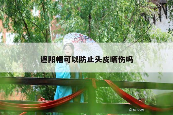 遮阳帽可以防止头皮晒伤吗