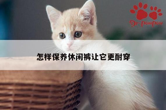 怎样保养休闲裤让它更耐穿